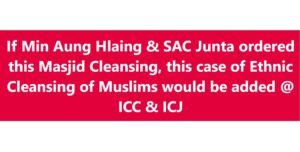 If Min Aung Hlaing & SAC Junta ordered this Masjid Cleansing, this case of Ethnic Cleansing of Myanmar Muslims would be added @ ICC & ICJ