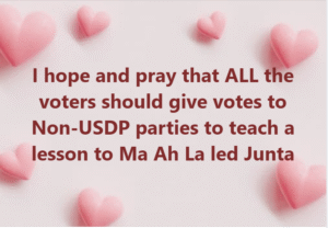 I hope and pray that ALL the voters should give votes to Non-USDP parties to teach a lesson to Ma Ah La led Junta